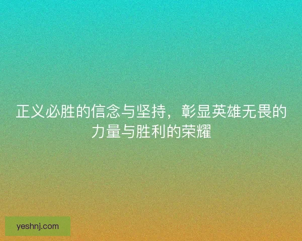 正义必胜的信念与坚持,彰显英雄无畏的力量与胜利的荣耀 正义必胜的信念与坚持,彰显英雄无畏的力量与胜利的荣耀