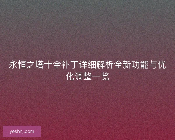 永恒之塔十全补丁详细解析全新功能与优化调整一览