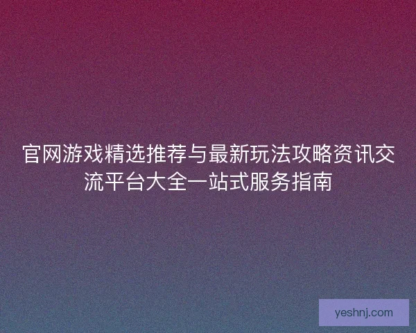 官网游戏精选推荐与最新玩法攻略资讯交流平台大全一站式服务指南