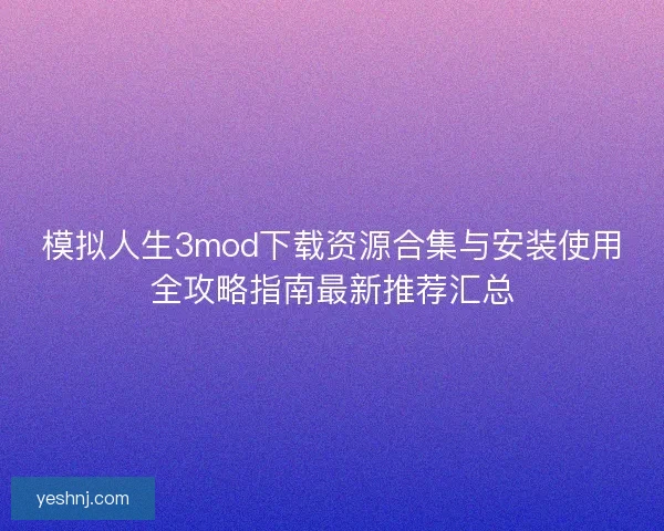 模拟人生3mod下载资源合集与安装使用全攻略指南最新推荐汇总 模拟人生3mod下载资源合集与安装使用全攻略指南最新推荐汇总